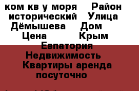 1 ком кв у моря  › Район ­ исторический › Улица ­ Дёмышева  › Дом ­ 4 › Цена ­ 800 - Крым, Евпатория Недвижимость » Квартиры аренда посуточно   